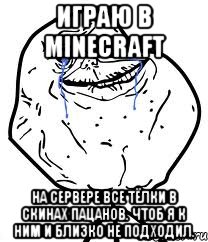 Играю в Minecraft На сервере все тёлки в скинах пацанов. Чтоб я к ним и близко не подходил., Мем Forever Alone