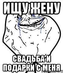 Ищу жену Свадьба и подарки с меня, Мем Forever Alone