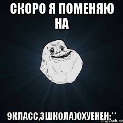 скоро я поменяю на 9класс,3школа)охуенен:**, Мем Forever Alone