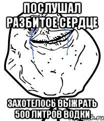 Послушал разбитое сердце Захотелось выжрать 500 литров водки, Мем Forever Alone