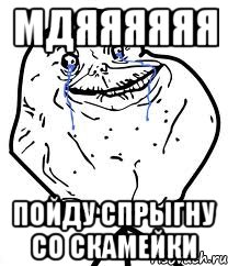 мдяяяяяя пойду спрыгну со скамейки, Мем Forever Alone