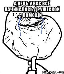 а ведь у вас всё начиналось дружеской помощи :(, Мем Forever Alone