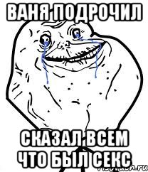 Ваня подрочил сказал всем что был секс, Мем Forever Alone