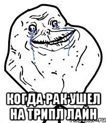  Когда рак ушел на трипл лайн, Мем Forever Alone