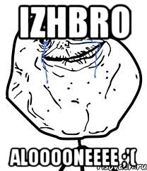 IZHBRO ALOOOONEEEE ;'(, Мем Forever Alone