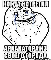 КОГДА ВСТРЕТИЛ АРИАНАТОРА ИЗ СВОЕГО ГОРОДА, Мем Forever Alone