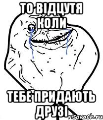 то відцутя коли тебе придають друзі, Мем Forever Alone