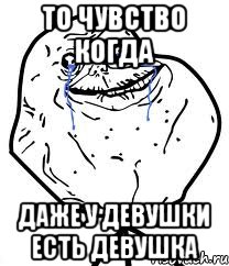 ТО ЧУВСТВО КОГДА ДАЖЕ У ДЕВУШКИ ЕСТЬ ДЕВУШКА, Мем Forever Alone