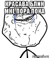 Красава блин мне пора пока , Мем Forever Alone