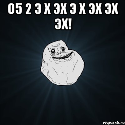 о5 2 э х эх э х эх эх эх! , Мем Forever Alone