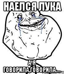 Наелся лука А я говорила,говорила...., Мем Forever Alone