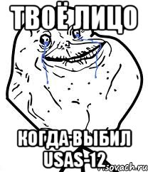 Твоё лицо Когда выбил USAS-12, Мем Forever Alone