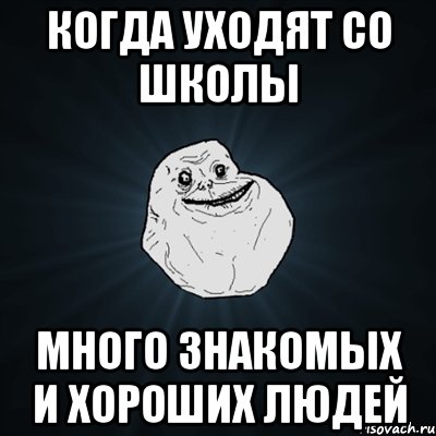 Когда уходят со школы Много знакомых и хороших людей, Мем Forever Alone