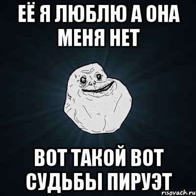 её я люблю а она меня нет вот такой вот судьбы пируэт, Мем Forever Alone