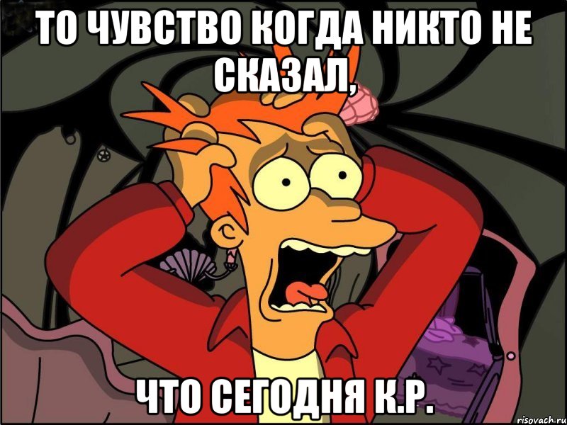 То чувство когда никто не сказал, Что сегодня К.р., Мем Фрай в панике