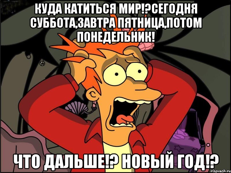 Куда катиться мир!?Сегодня суббота,завтра пятница,потом понедельник! Что дальше!? Новый год!?, Мем Фрай в панике