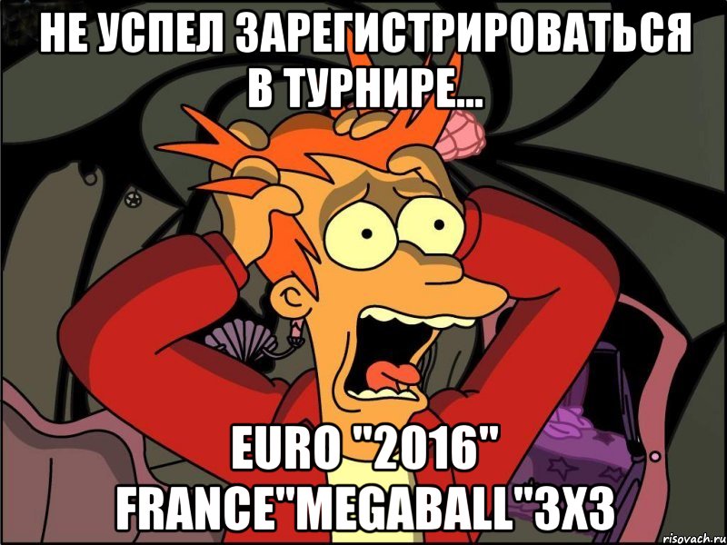 Не успел Зарегистрироваться В турнире... Euro "2016" France"MegaBall"3х3, Мем Фрай в панике