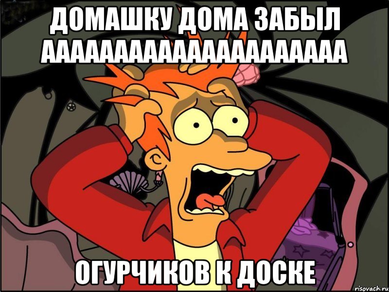 домашку дома забыл ааааааааааааааааааааа огурчиков к доске, Мем Фрай в панике