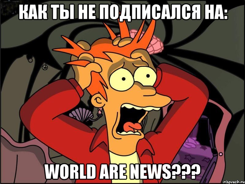 КАК ТЫ НЕ ПОДПИСАЛСЯ НА: WORLD ARE NEWS???, Мем Фрай в панике