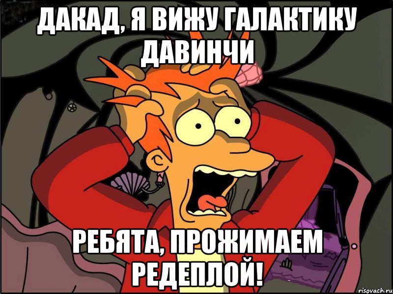 Дакад, я вижу галактику ДаВинчи Ребята, прожимаем редеплой!, Мем Фрай в панике