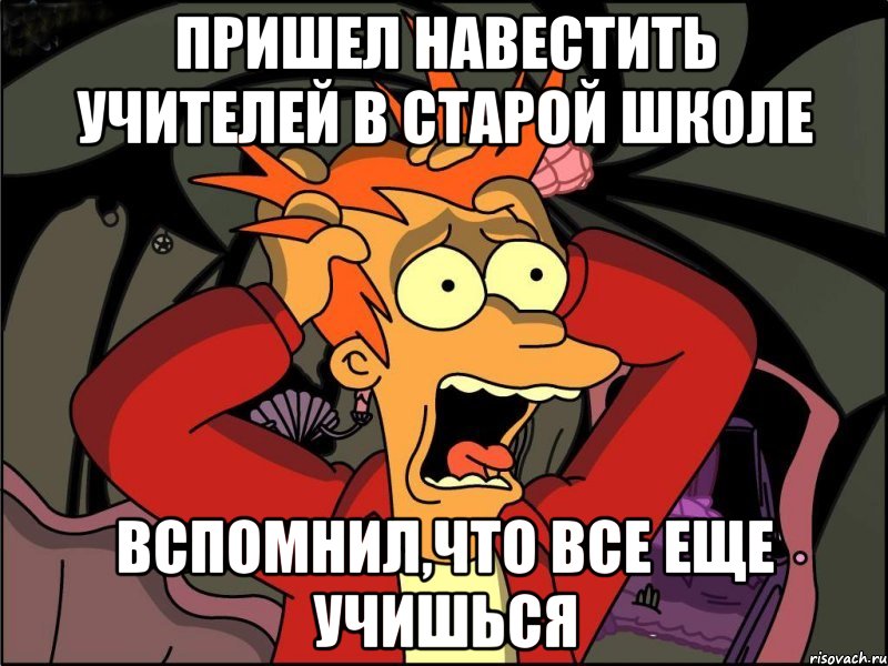 пришел навестить учителей в старой школе Вспомнил,что все еще учишься, Мем Фрай в панике