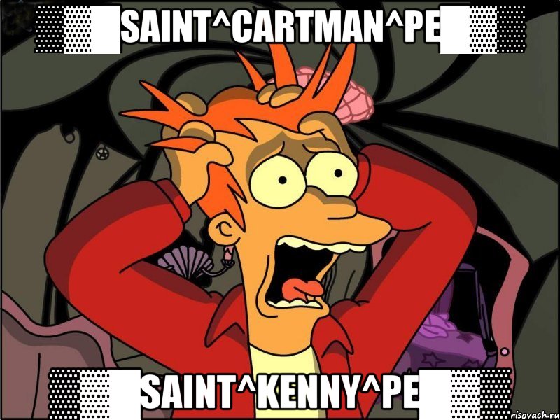 ▒▓█Saint^Cartman^Pe█▓▒ ▒▓█Saint^Kenny^Pe█▓▒, Мем Фрай в панике