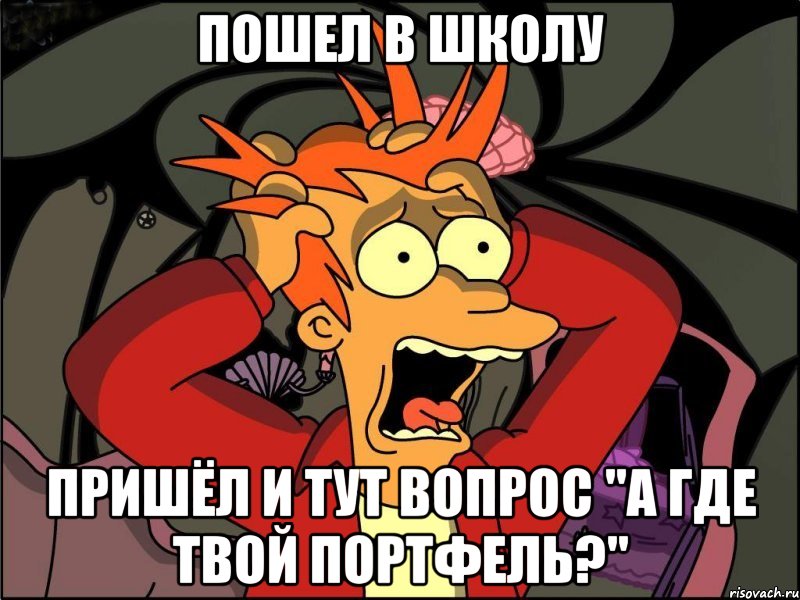 пошел в школу пришёл и тут вопрос "а где твой портфель?", Мем Фрай в панике