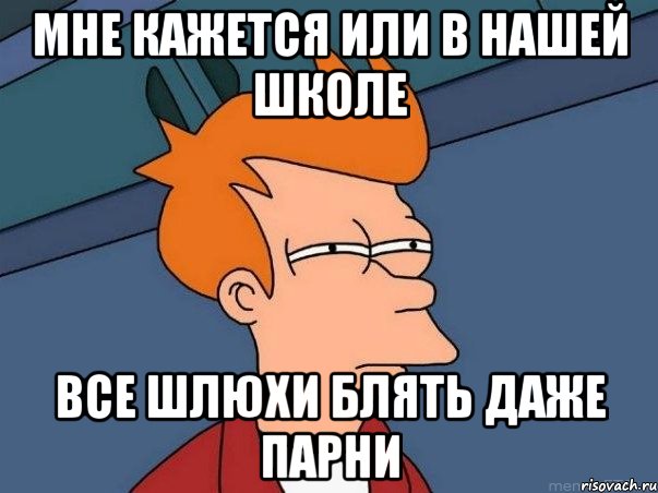 мне кажется или в нашей школе все шлюхи блять даже парни, Мем  Фрай (мне кажется или)