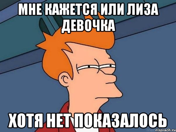 мне кажется или Лиза девочка хотя нет показалось, Мем  Фрай (мне кажется или)