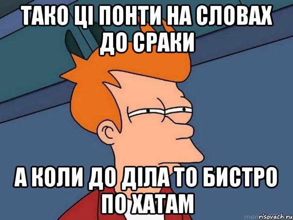 тако ці понти на словах до сраки а коли до діла то бистро по хатам, Мем  Фрай (мне кажется или)