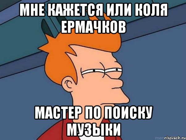 мне кажется или коля ермачков мастер по поиску музыки, Мем  Фрай (мне кажется или)