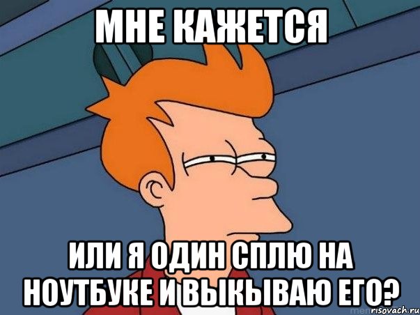 Мне кажется Или я один сплю на ноутбуке и выкываю Его?, Мем  Фрай (мне кажется или)