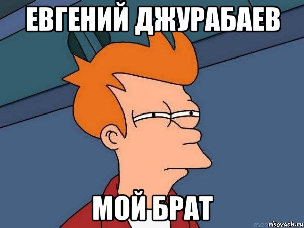 евгений джурабаев мой брат, Мем  Фрай (мне кажется или)