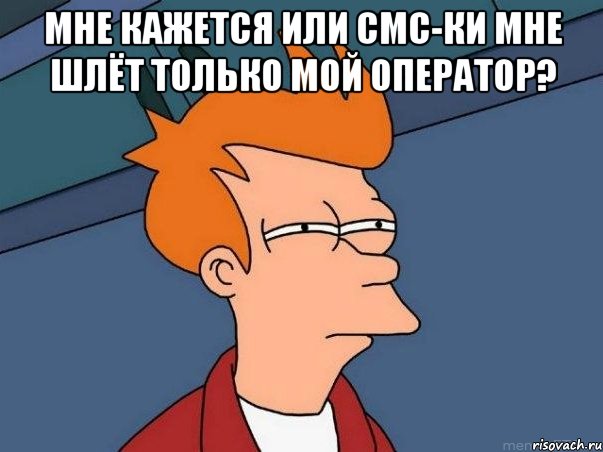Мне кажется или смс-ки мне шлёт только мой оператор? , Мем  Фрай (мне кажется или)