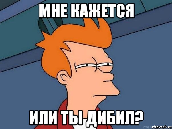 МНЕ КАЖЕТСЯ ИЛИ ТЫ ДИБИЛ?, Мем  Фрай (мне кажется или)