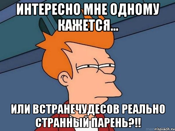 Интересно мне одному кажется... или ВСТРАНЕЧУДЕСОВ реально странный парень?!!, Мем  Фрай (мне кажется или)