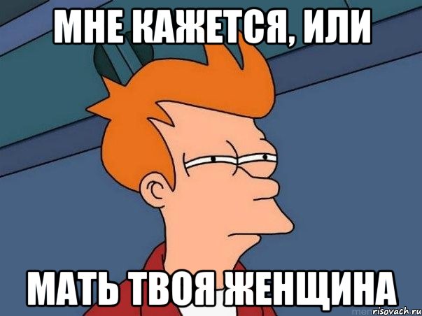 МНЕ КАЖЕТСЯ, ИЛИ МАТЬ ТВОЯ ЖЕНЩИНА, Мем  Фрай (мне кажется или)