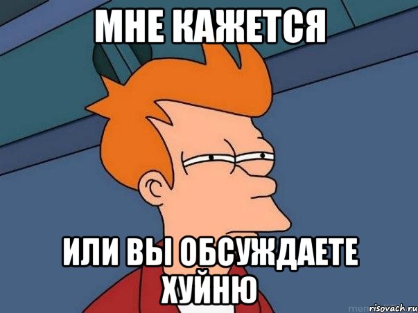 мне кажется или вы обсуждаете хуйню, Мем  Фрай (мне кажется или)
