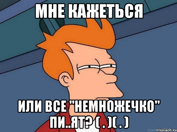 Мне кажеться или все "немножечко" пи..ят? ( . )( . ), Мем  Фрай (мне кажется или)