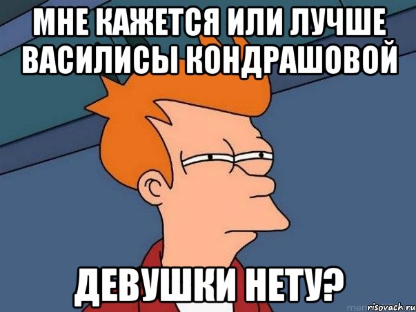 Мне кажется или лучше Василисы Кондрашовой Девушки нету?, Мем  Фрай (мне кажется или)