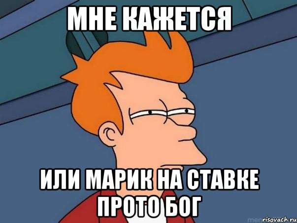 мне кажется или марик на ставке прото бог, Мем  Фрай (мне кажется или)