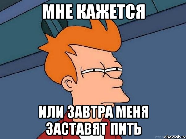 мне кажется или завтра меня заставят пить, Мем  Фрай (мне кажется или)