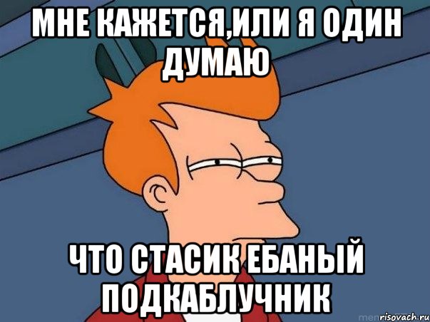 мне кажется,или я один думаю что стасик ебаный подкаблучник, Мем  Фрай (мне кажется или)