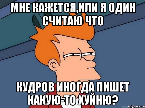 мне кажется,или я один считаю что кудров иногда пишет какую-то хуйню?, Мем  Фрай (мне кажется или)