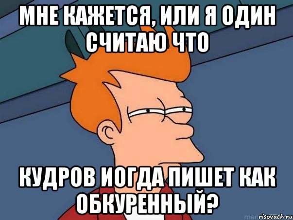 мне кажется, или я один считаю что кудров иогда пишет как обкуренный?, Мем  Фрай (мне кажется или)