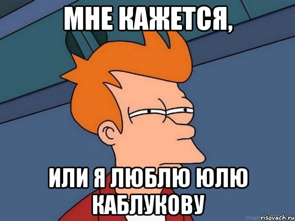 Мне кажется, или я люблю Юлю Каблукову, Мем  Фрай (мне кажется или)