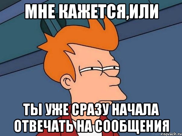 мне кажется,или ты уже сразу начала отвечать на сообщения, Мем  Фрай (мне кажется или)