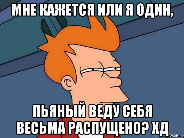 Мне кажется или я один, пьяный веду себя весьма распущено? хд, Мем  Фрай (мне кажется или)