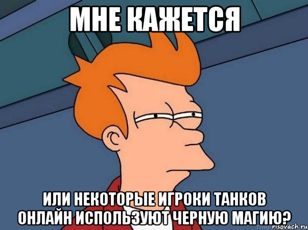 МНЕ КАЖЕТСЯ ИЛИ НЕКОТОРЫЕ ИГРОКИ ТАНКОВ ОНЛАЙН ИСПОЛЬЗУЮТ ЧЕРНУЮ МАГИЮ?, Мем  Фрай (мне кажется или)