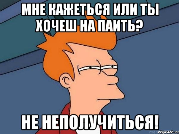 Мне кажеться или ты хочеш на паить? Не неполучиться!, Мем  Фрай (мне кажется или)